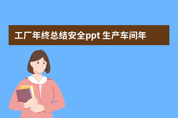 工厂年终总结安全ppt 生产车间年终工作总结ppt范文（集锦6篇）